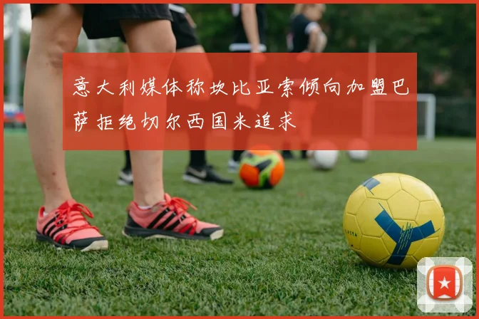 意大利媒体称坎比亚索倾向加盟巴萨拒绝切尔西国米追求