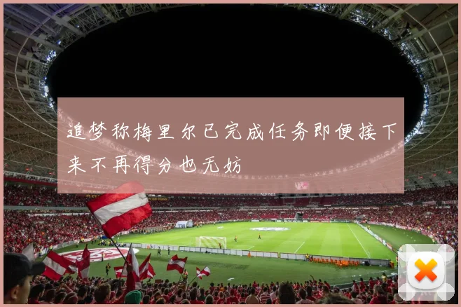 追梦称梅里尔已完成任务即便接下来不再得分也无妨