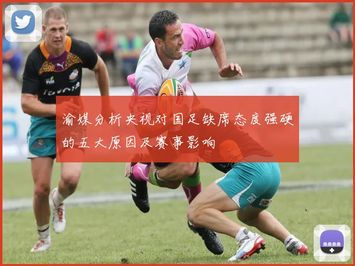 渝媒分析央视对国足缺席态度强硬的五大原因及赛事影响