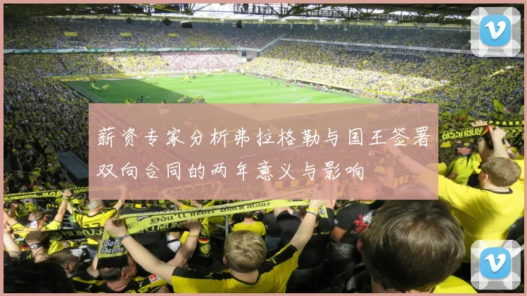 薪资专家分析弗拉格勒与国王签署双向合同的两年意义与影响