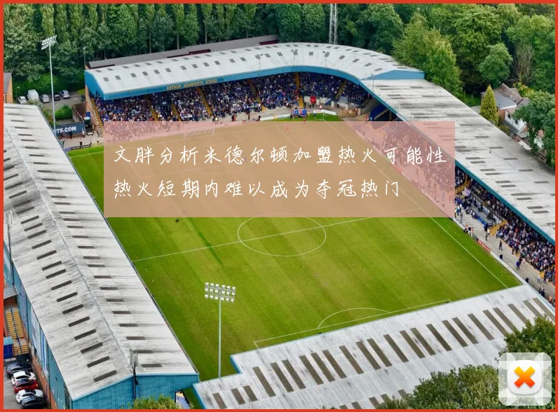 文胖分析米德尔顿加盟热火可能性热火短期内难以成为夺冠热门