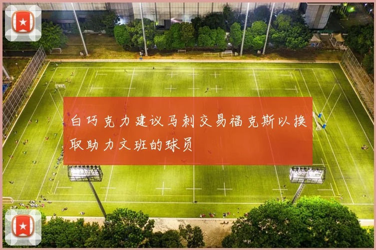 白巧克力建议马刺交易福克斯以换取助力文班的球员