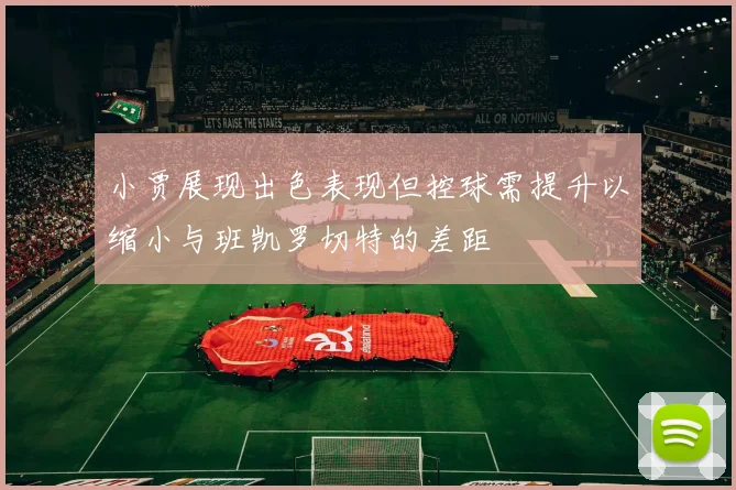 小贾展现出色表现但控球需提升以缩小与班凯罗切特的差距