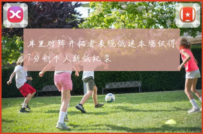 库里对阵开拓者表现低迷本场仅得7分创个人新低纪录