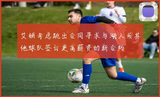 艾顿考虑跳出合同寻求与湖人或其他球队签订更高薪资的新合约
