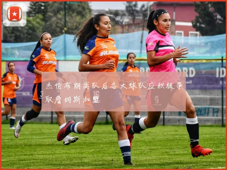 杰伦布朗离队后各大球队应积极争取詹姆斯加盟